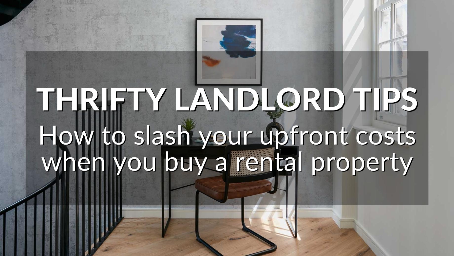 THRIFTY LANDLORD TIPS HOW TO SLASH YOUR UPFRONT COSTS WHEN YOU BUY A