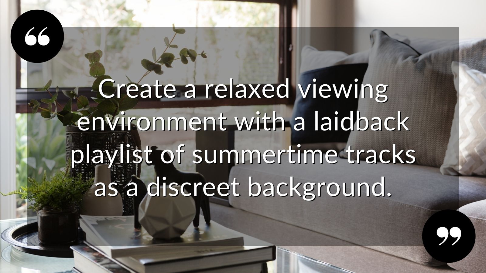 Create a relaxed viewing quote